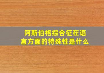 阿斯伯格综合征在语言方面的特殊性是什么