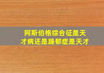 阿斯伯格综合征是天才病还是躁郁症是天才