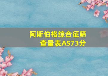 阿斯伯格综合征筛查量表AS73分