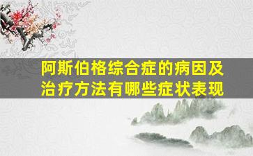 阿斯伯格综合症的病因及治疗方法有哪些症状表现