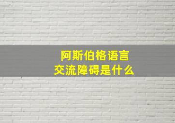 阿斯伯格语言交流障碍是什么