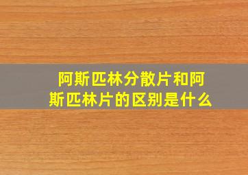 阿斯匹林分散片和阿斯匹林片的区别是什么