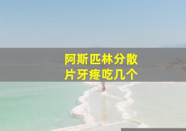 阿斯匹林分散片牙疼吃几个