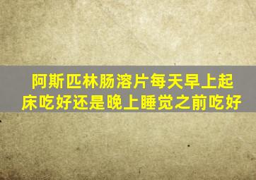 阿斯匹林肠溶片每天早上起床吃好还是晚上睡觉之前吃好