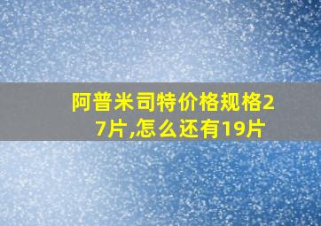 阿普米司特价格规格27片,怎么还有19片