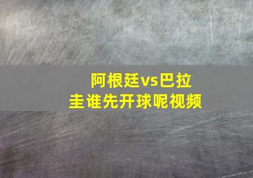 阿根廷vs巴拉圭谁先开球呢视频