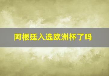 阿根廷入选欧洲杯了吗