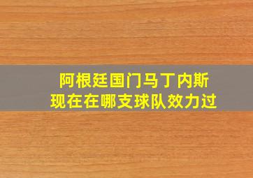 阿根廷国门马丁内斯现在在哪支球队效力过