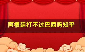 阿根廷打不过巴西吗知乎