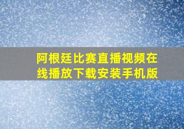 阿根廷比赛直播视频在线播放下载安装手机版