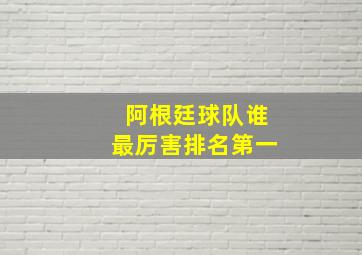 阿根廷球队谁最厉害排名第一