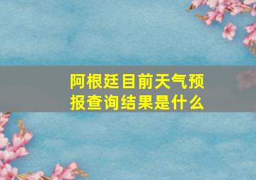 阿根廷目前天气预报查询结果是什么