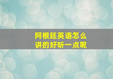 阿根廷英语怎么讲的好听一点呢