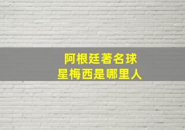 阿根廷著名球星梅西是哪里人