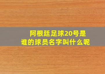 阿根廷足球20号是谁的球员名字叫什么呢