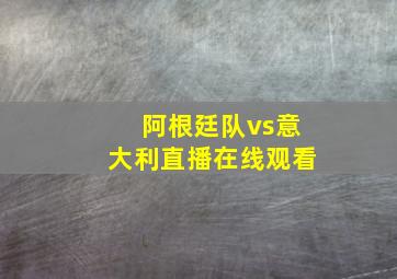 阿根廷队vs意大利直播在线观看