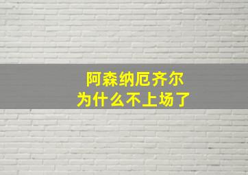 阿森纳厄齐尔为什么不上场了