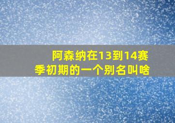 阿森纳在13到14赛季初期的一个别名叫啥