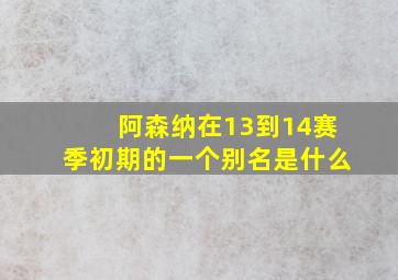 阿森纳在13到14赛季初期的一个别名是什么