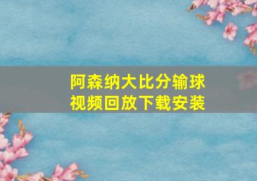 阿森纳大比分输球视频回放下载安装