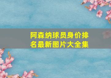 阿森纳球员身价排名最新图片大全集