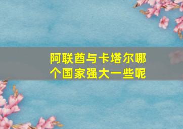 阿联酋与卡塔尔哪个国家强大一些呢