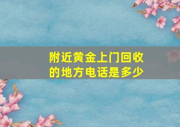 附近黄金上门回收的地方电话是多少