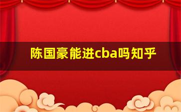 陈国豪能进cba吗知乎