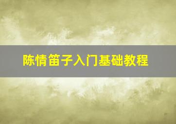 陈情笛子入门基础教程