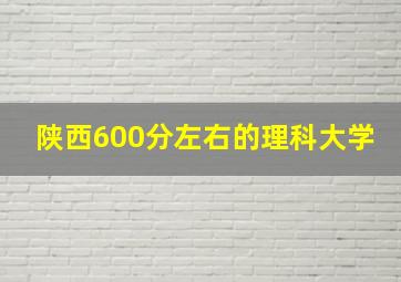 陕西600分左右的理科大学