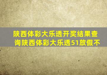 陕西体彩大乐透开奖结果查询陕西体彩大乐透51放假不