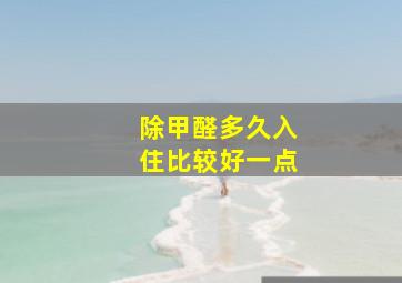 除甲醛多久入住比较好一点