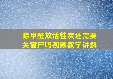 除甲醛放活性炭还需要关窗户吗视频教学讲解