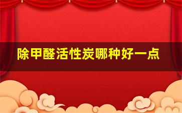 除甲醛活性炭哪种好一点