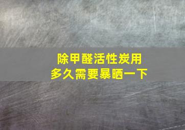 除甲醛活性炭用多久需要暴晒一下