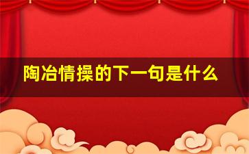 陶冶情操的下一句是什么