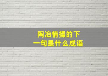 陶冶情操的下一句是什么成语