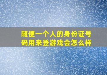 随便一个人的身份证号码用来登游戏会怎么样