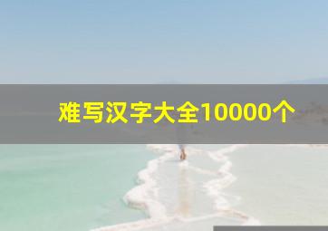 难写汉字大全10000个