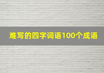 难写的四字词语100个成语