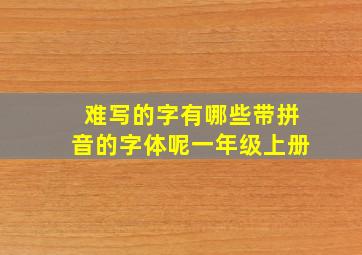 难写的字有哪些带拼音的字体呢一年级上册