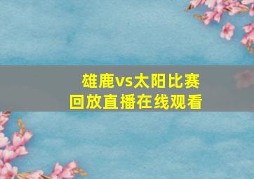 雄鹿vs太阳比赛回放直播在线观看