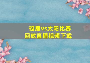 雄鹿vs太阳比赛回放直播视频下载