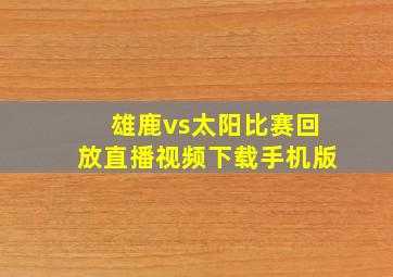 雄鹿vs太阳比赛回放直播视频下载手机版