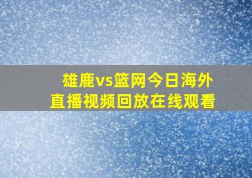 雄鹿vs篮网今日海外直播视频回放在线观看