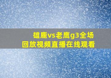 雄鹿vs老鹰g3全场回放视频直播在线观看