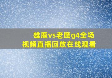 雄鹿vs老鹰g4全场视频直播回放在线观看