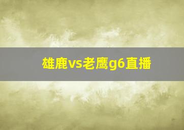 雄鹿vs老鹰g6直播