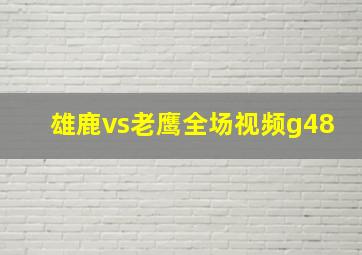 雄鹿vs老鹰全场视频g48