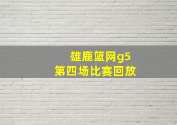 雄鹿篮网g5第四场比赛回放